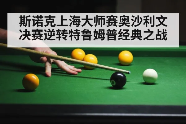 斯诺克上海大师赛奥沙利文决赛逆转特鲁姆普经典之战