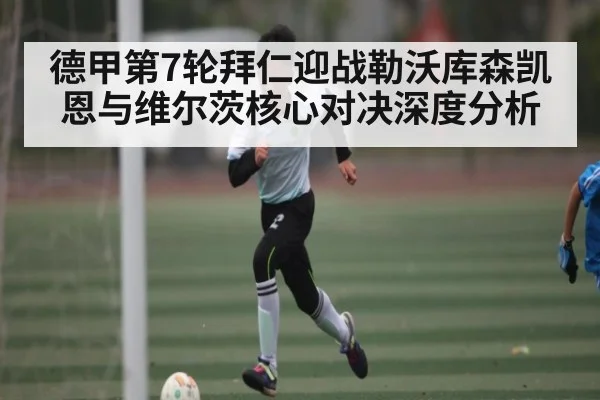德甲第7轮拜仁迎战勒沃库森凯恩与维尔茨核心对决深度分析